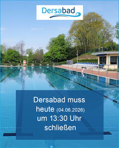 Dersabad muss heute (04.06.2026) um 13:30 Uhr schlie�en